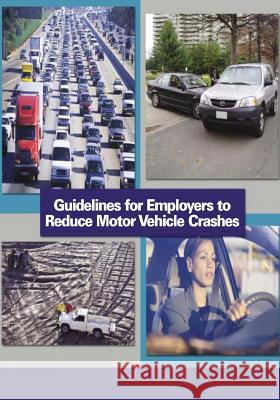 Guidelines for Employers to Reduce Motor Vehicle Crashes U. S. Department of Labor Occupational Safety and Administration National Highway Traffic Administration 9781497387997 Createspace