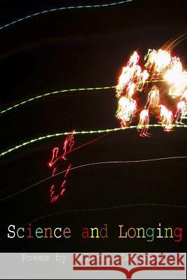 Science and Longing: Poems by Melissa Cantwell Melissa a. Cantwell 9781497388932 Createspace