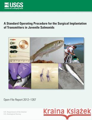 A Standard Operating Procedure for the Surgical Implantation of Transmitters in Juvenile Salmonids U. S. Department of the Interior 9781497390232