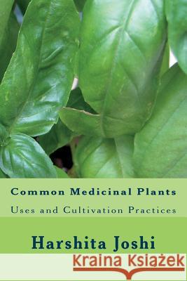 Common Medicinal Plants: Uses and Cultivation Practices Harshita Joshi 9781497392847 Createspace