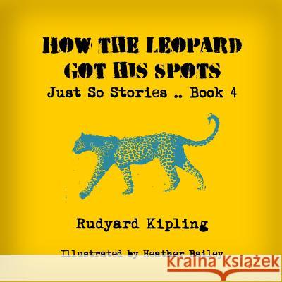 How the Leopard Got His Spots Rudyard Kipling Heather Bailey 9781497392854 Createspace