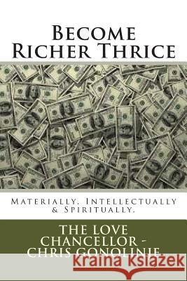 Become Richer Thrice: Materially, Intellectually & Spiritually Chris Gonolinj 9781497392892 Createspace