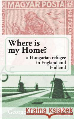 Where Is My Home?: a Hungarian refugee in England and Holland Pogany, George 9781497393776 Createspace