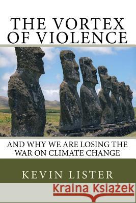 The Vortex of Violence: and why we are losing the battle on climate change Lister, Kevin 9781497394872 Createspace