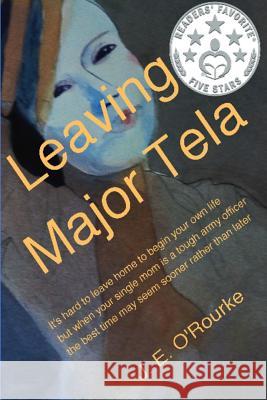 Leaving Major Tela: It's Hard to Leave Home to Begin Your Own Life But When Your Single Mom Is a Tough Army Officer the Best Time May Seem J. E. O'Rourke 9781497394896 Createspace