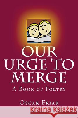 Our Urge to Merge: A Book of Poetry Oscar Friar 9781497395725 Createspace