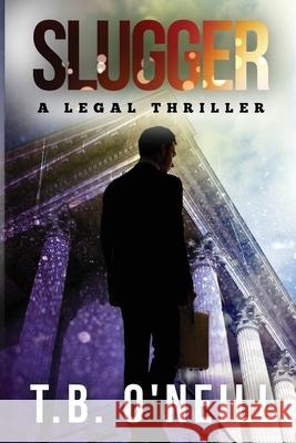 Slugger: A Legal Thriller O'Neill, T. B. 9781497396036 Createspace Independent Publishing Platform