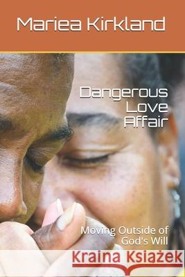 Dangerous Love Affair: Moving Outside of God's Will Mariea C. Kirkland 9781497397712
