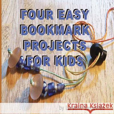 Four Easy Bookmark Projects for Kids Laramie K. Sasseville Laramie K. Sasseville 9781497398719