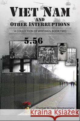 Viet Nam and Other Interruptions: Viet Nam and Other Interruptions A Collection of Writings: Book 2 Montgomery, Thomas William 9781497398726