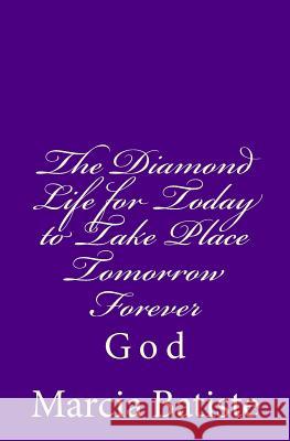 The Diamond Life for Today to Take Place Tomorrow Forever: God Marcia Batiste Smith Wilson 9781497400887 Createspace