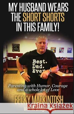 My Husband Wears The Short Shorts In THIS Family!: Parenting With Humor, Courage And A Whole Lot Of Love Cook, M. Bridget 9781497400986