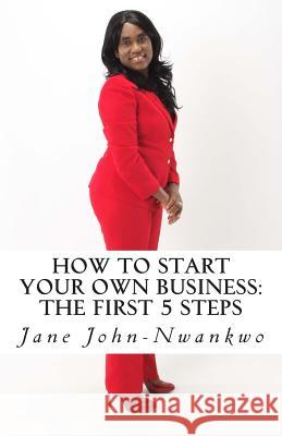 How to start your own business: The first 5 steps John-Nwankwo, Jane 9781497401259