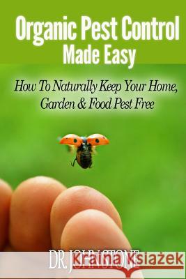 Organic Pest Control Made Easy: How To Naturally Keep Your Home, Garden & Food Pest Free Stone, John 9781497401976 Createspace