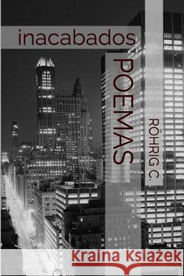 Poemas Inacabados C. Rohrig 9781497403369 Createspace