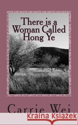There is a Woman Called Hong Ye: a modern Chinese woman's passionate and touching story Wei, Carrie 9781497403710
