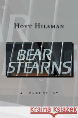 Bear Stearns: a screenplay by Hoyt Hilsman Hilsman, Hoyt 9781497404014 Createspace