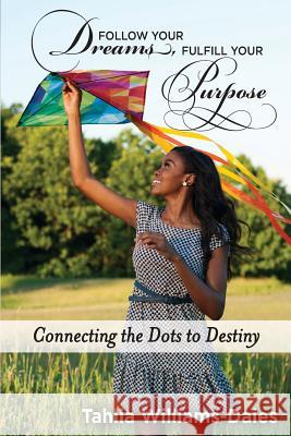 Follow Your Dreams, Fulfill Your Purpose: Connecting the Dots to Destiny Tahlia Williams-Daies 9781497404564