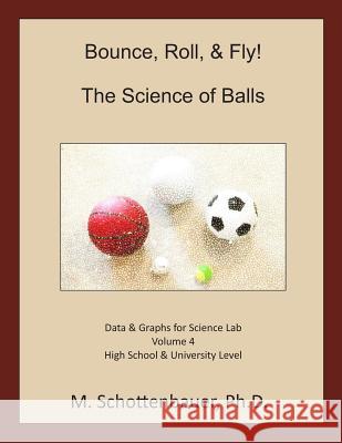 Bounce, Roll, & Fly: The Science of Balls: Volume 4: Data & Graphs for Science Lab M. Schottenbauer 9781497404847