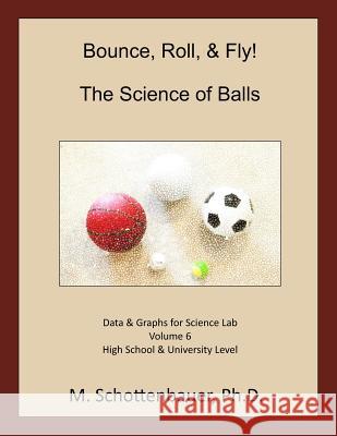 Bounce, Roll, & Fly: The Science of Balls: Volume 6: Data & Graphs for Science Lab M. Schottenbauer 9781497404908 Createspace