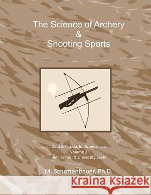 The Science of Archery & Shooting Sports: Volume 2: Data & Graphs for Science Lab M. Schottenbauer 9781497404984