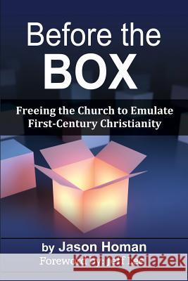 Before the Box: Freeing the Church to Emulate First-Century Christianity Jason L. Homan Jeff Lee 9781497406063 Createspace