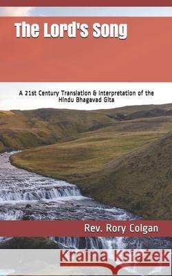 The Lord's Song: A 21st Century Translation & Interpretation of the Hindu Bhagavad Gita Rory J. Colgan 9781497406155