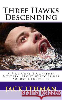 Three Hawks Descending: A Fictional Biography/Mystery about Wisconsin's August Derleth by Jack Lehman 9781497406292 Createspace
