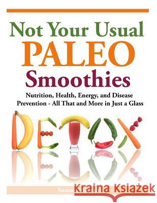 Not Your Usual Paleo Smoothies: Nutrition, Health, Energy and Disease Prevention, All That and More in Just a Glass Susan Q. Gerald 9781497406810 Createspace