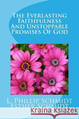 The Everlasting Faithfulness and Unstoppable Promises of God L. Phillip Schmidt Esther Schmidt 9781497406896 Createspace