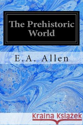 The Prehistoric World: Or Vanished Races E. a. Allen 9781497407268 Createspace