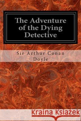 The Adventure of the Dying Detective Sir Arthur Conan Doyle 9781497407992 Createspace