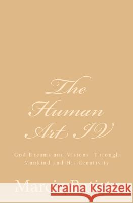 The Human Art IV: God Dreams and Visions Through Mankind and His Creativity Marcia Batiste Smith Wilson 9781497409163 Createspace