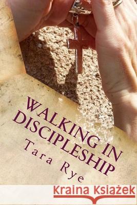Walking in Discipleship Dr Tara Rye 9781497409422 Createspace