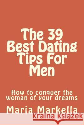 The 39 Best Dating Tips For Men: How to conquer the woman of your dreams Markella, Maria 9781497411203 Createspace