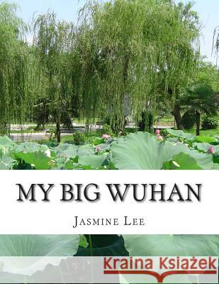 My Big Wuhan: I always dream about my hometown Wuhan Lee, Jasmine Y. 9781497411630 Createspace