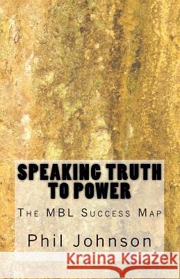 Speaking Truth to Power: The MBL Success Map Johnson, Phil 9781497411968 Createspace