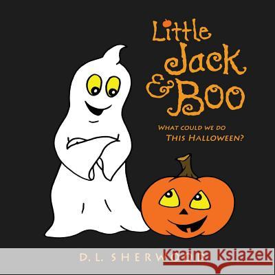 Little Jack & Boo -What could we do this Halloween? Sherwood, D. L. 9781497416086 Createspace