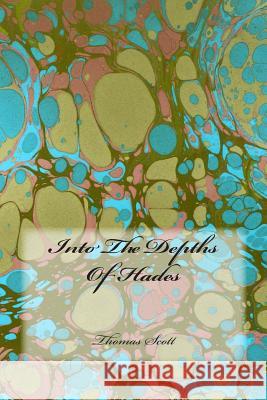 Into The Depths Of Hades Scott, Thomas Edward 9781497416802 Createspace