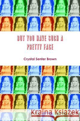 But You Have Such a Pretty Face Crystal Senter-Brown 9781497418141