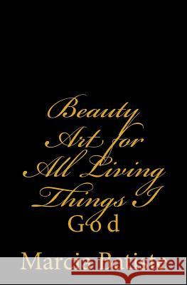 Beauty Art for All Living Things I: God Marcia Batiste Smith Wilson 9781497418295 Createspace