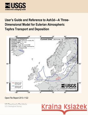 User's Guide and Reference to Ash3d?A Three- Dimensional Model for Eulerian Atmospheric Tephra Transport and Deposition U. S. Department of the Interior 9781497418929