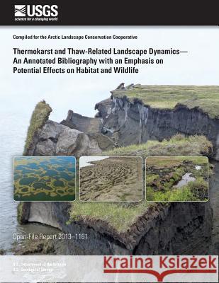 Thermokarst and Thaw-Related Landscape Dynamics-An Annotated Bibliography with an Emphasis on Potential Effects on Habitat and Wildlife U. S. Department of the Interior 9781497419179