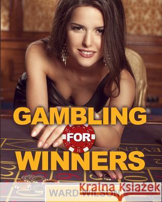 Gambling for Winners: Your Hard-Headed, No B.S. Guide to Gaming Opportunities With a Long-Term, Mathematical, Positive Expectation Wilson, Ward 9781497420755 Createspace
