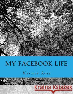 My Facebook Life Kermit Rose 9781497421868 Createspace