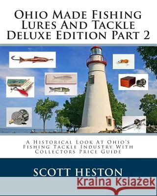 Ohio Made Fishing Lures And Tackle Deluxe Edition Part 2: A Historical Look At Ohio's Fishing Tackle Industry With Collectors Price Guide Heston, Scott 9781497423220 Createspace