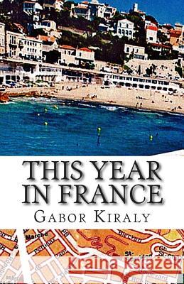 This Year in France MR Gabor Kiraly 9781497424692 Createspace