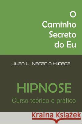 O Caminho Secreto do Eu: Curso Teorico e Pratico de Hipnose Infante Borges, Cristina 9781497424821 Createspace