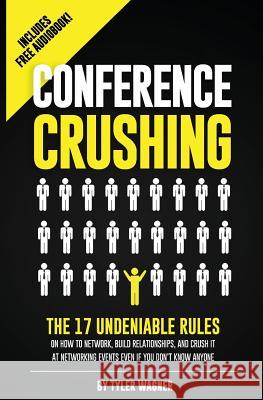 Conference Crushing: The 17 Undeniable Rules Of Building Relationships, Growing Your Network, And Crushing A Conference Even If You Don't K Wagner, Tyler 9781497425477