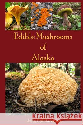 Edible Mushrooms of Alaska Judy Hall Jacobson 9781497426344 Createspace